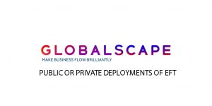 Globalscape PUBLIC OR PRIVATE DEPLOYMENTS OF EFT